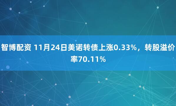 智博配资 11月24日美诺转债上涨0.33%，转股溢价率70.11%