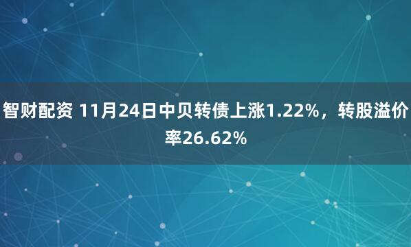 智财配资 11月24日中贝转债上涨1.22%，转股溢价率26.62%