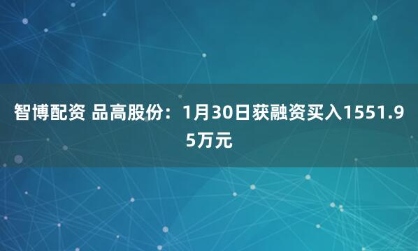 智博配资 品高股份：1月30日获融资买入1551.95万元